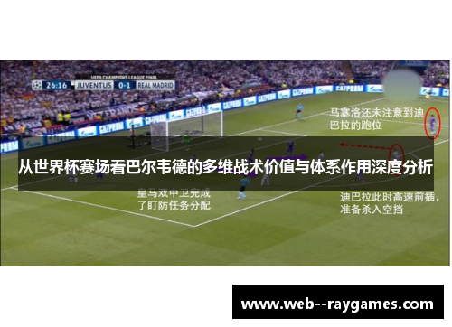 从世界杯赛场看巴尔韦德的多维战术价值与体系作用深度分析 从世界杯赛场看巴尔韦德的多维战术价值与体系作用深度分析
