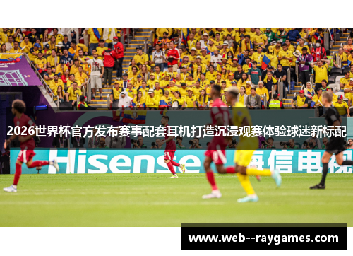 2026世界杯官方发布赛事配套耳机打造沉浸观赛体验球迷新标配
