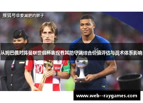 从姆巴佩对阵曼联世俱杯表现看其防守端综合价值评估与战术体系影响 从姆巴佩对阵曼联世俱杯表现看其防守端综合价值评估与战术体系影响