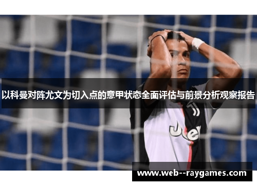 以科曼对阵尤文为切入点的意甲状态全面评估与前景分析观察报告 以科曼对阵尤文为切入点的意甲状态全面评估与前景分析观察报告