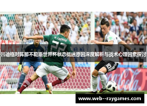 吕迪格对阵那不勒斯世界杯状态低迷原因深度解析与战术心理因素探讨 吕迪格对阵那不勒斯世界杯状态低迷原因深度解析与战术心理因素探讨