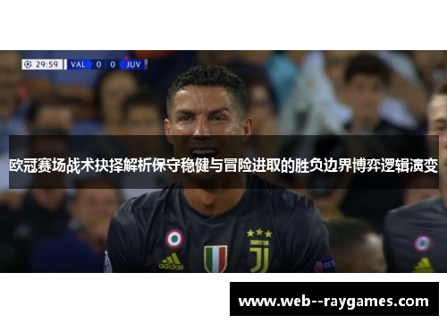 欧冠赛场战术抉择解析保守稳健与冒险进取的胜负边界博弈逻辑演变