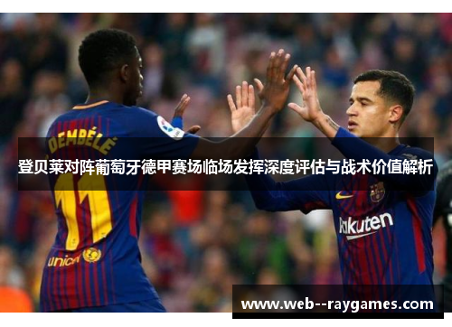 登贝莱对阵葡萄牙德甲赛场临场发挥深度评估与战术价值解析 登贝莱对阵葡萄牙德甲赛场临场发挥深度评估与战术价值解析