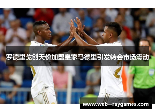 罗德里戈创天价加盟皇家马德里引发转会市场震动