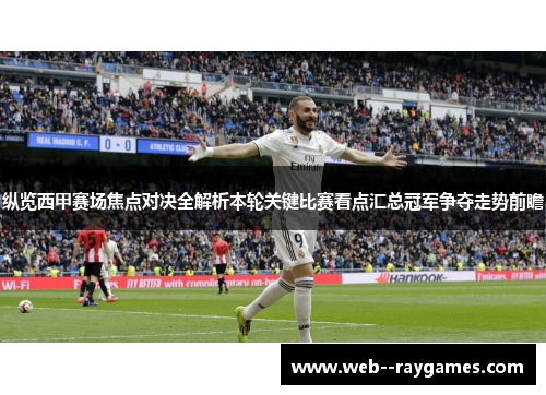 纵览西甲赛场焦点对决全解析本轮关键比赛看点汇总冠军争夺走势前瞻