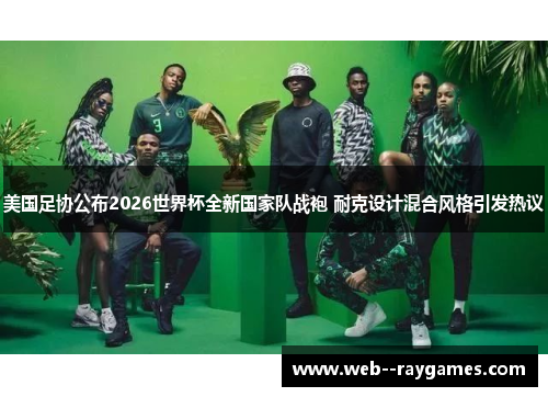 美国足协公布2026世界杯全新国家队战袍 耐克设计混合风格引发热议 美国足协公布2026世界杯全新国家队战袍 耐克设计混合风格引发热议