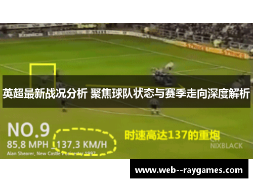 英超最新战况分析 聚焦球队状态与赛季走向深度解析 英超最新战况分析 聚焦球队状态与赛季走向深度解析