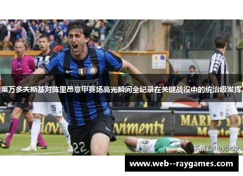 莱万多夫斯基对阵里昂意甲赛场高光瞬间全纪录在关键战役中的统治级发挥 莱万多夫斯基对阵里昂意甲赛场高光瞬间全纪录在关键战役中的统治级发挥