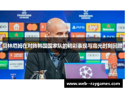贝林厄姆在对阵韩国国家队的精彩表现与高光时刻回顾