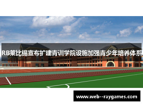 RB莱比锡宣布扩建青训学院设施加强青少年培养体系