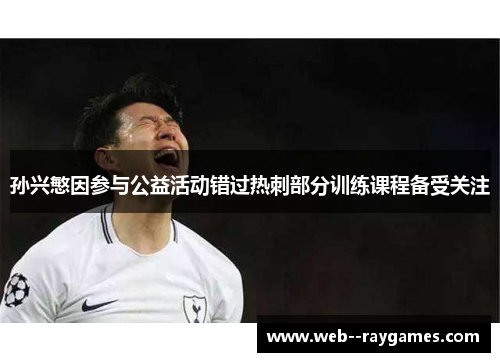 孙兴慜因参与公益活动错过热刺部分训练课程备受关注