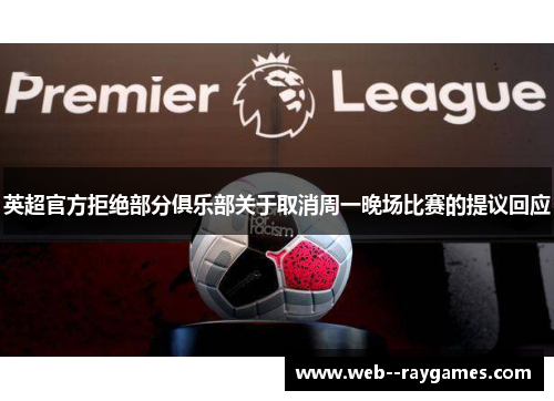 英超官方拒绝部分俱乐部关于取消周一晚场比赛的提议回应