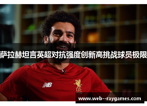 萨拉赫坦言英超对抗强度创新高挑战球员极限