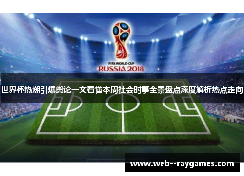 世界杯热潮引爆舆论一文看懂本周社会时事全景盘点深度解析热点走向 世界杯热潮引爆舆论一文看懂本周社会时事全景盘点深度解析热点走向