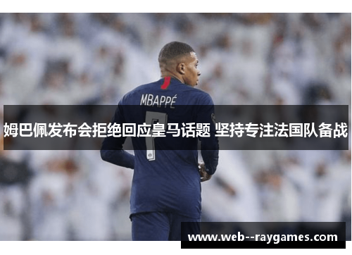 姆巴佩发布会拒绝回应皇马话题 坚持专注法国队备战