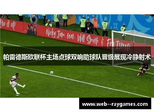 帕雷德斯欧联杯主场点球双响助球队晋级展现冷静射术