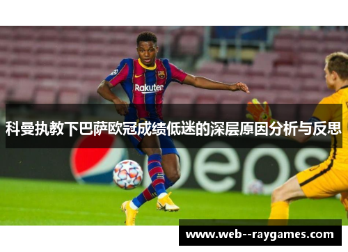科曼执教下巴萨欧冠成绩低迷的深层原因分析与反思 科曼执教下巴萨欧冠成绩低迷的深层原因分析与反思