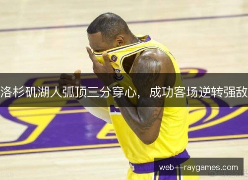 洛杉矶湖人弧顶三分穿心，成功客场逆转强敌